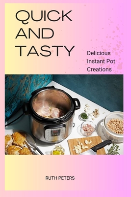 Quick and Tasty: Delicious Instant Pot Creations - Peters, Ruth