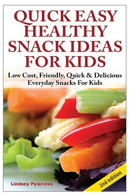 Quick, Easy, Healthy Snack Ideas for Kids: Low Cost, Friendly, Quick, & Delicious Everyday Snacks for Kids - Pylarinos, Lindsey