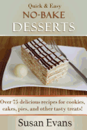 Quick & Easy No-Bake Desserts Cookbook: Over 75 Delicious Recipes for Cookies, Cakes, Pies, and Other Tasty Treats!