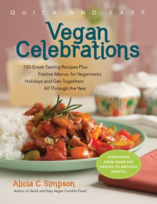 Quick & Easy Vegan Celebrations: 150 Great-Tasting Recipes Plus Festive Menus for Vegantastic Holidays and Get-Togethers All Through the Year - Simpson, Alicia C