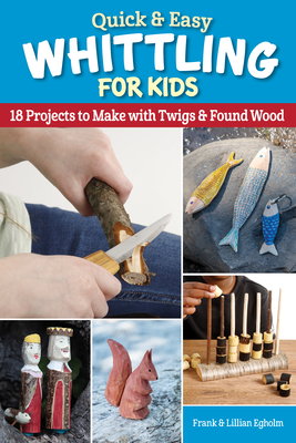 Quick & Easy Whittling for Kids: 18 Projects to Make with Twigs & Found Wood - Egholm, Frank