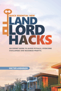 Quick Essential New Landlord Hacks: An Expert Guide to Avoid Pitfalls, Overcome Challenges and Maximize Profits