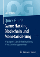 Quick Guide Game Hacking, Blockchain und Monetarisierung: Wie Sie mit K?nstlicher Intelligenz Wertschpfung generieren