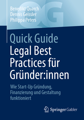 Quick Guide Legal Best Practices f?r Gr?nder:innen: Wie Start-Up Gr?ndung, Finanzierung und Gestaltung funktioniert - Quarch, Benedikt, and Geissler, Dennis, and Peters, Philippa