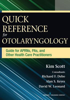 Quick Reference for Otolaryngology: Guide for APRNs, PAs, and Other Healthcare Practitioners - Scott, Kim, and Debo, Richard, MD, FACS (Contributions by), and Keyes, Alan (Contributions by)