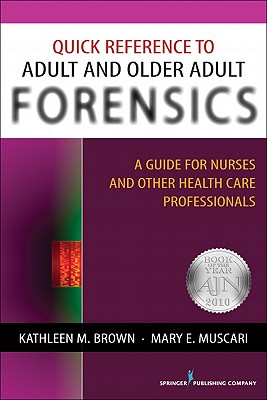Quick Reference to Adult and Older Adult Forensics: A Guide for Nurses and Other Health Care Professionals - Brown, Kathleen M, Professor, PhD, and Muscari, Mary E, PhD