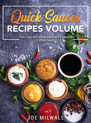 Quick Sauce Recipes Volume: Fast, Easy and Homemade Sauce Cookbook Of all Time - Milwall, Joe