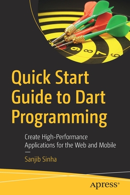 Quick Start Guide to Dart Programming: Create High-Performance Applications for the Web and Mobile - Sinha, Sanjib