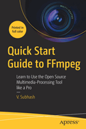 Quick Start Guide to Ffmpeg: Learn to Use the Open Source Multimedia-Processing Tool Like a Pro