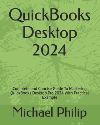 QuickBooks Desktop 2024: Complete and Concise Guide To Mastering QuickBooks Desktop Pro 2024 With Practical Example - Philip, Michael