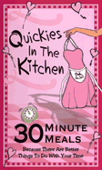 Quickies in the Kitchen: 30 Minute Meals Because There Are Better Things to Do with Your Time