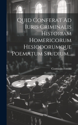 Quid Conferat Ad Iuris Criminalis Historiam Homericorum Hesiodorumque Poematum Studium... - Ferrini, Contardo