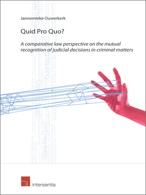 Quid Pro Quo?: A Comparative Law Perspective on the Mutual Recognition of Judicial Decisions in Criminal Matters - Ouwerkerk, Jannemieke