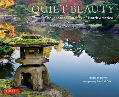 Quiet Beauty: The Japanese Gardens of North America - Brown, Kendall H., and Cobb, David M. (Photographer)