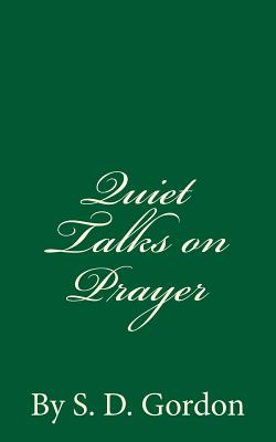 Quiet Talks on Prayer: By S. D. Gordon - Gordon, S D