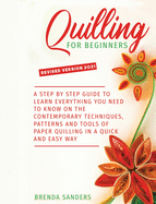 Quilling For Beginners: A Step by Step Guide To Learn Everything You Need To Know on the Contemporary Techniques, Patterns and Tools of Paper Quilling In A Quick and Easy Way