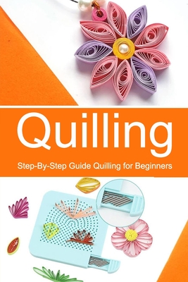 Quilling: Step-By-Step Guide Quilling for Beginners - Ortiz, Celestina