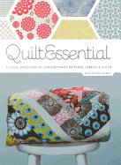 Quilt Essential: A Visual Directory of Contemporary Patterns, Fabrics & Colors