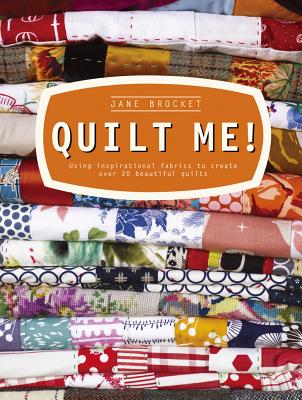 Quilt Me!: Using Inspirational Fabrics to Create Over 20 Beautiful Quilts - Brocket, Jane