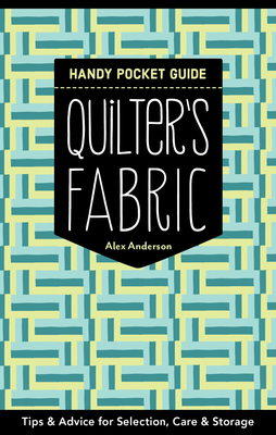 Quilter's Fabric Handy Pocket Guide: Tips & Advice for Selection, Care & Storage - Anderson, Alex