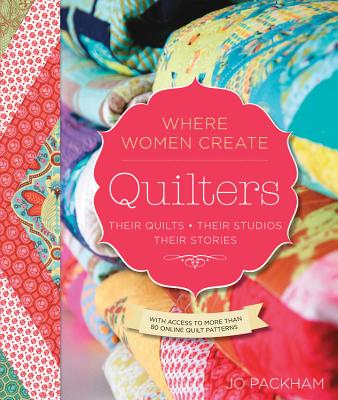 Quilters, Their Quilts, Their Studios, Their Stories: With Access to More than 80 Online Quilt Patterns - Packham, Jo (Compiled by)