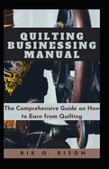 Quilting Businessing Manual: The Comprehensive Guide on How to Earn from Quilting