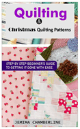 Quilting & Christmas Quilting Patterns.: Step by Step Beginner's Guide to Getting It Done with Ease.