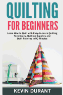 Quilting for Beginners: Learn How to Quilt with Easy-To-Learn Quilting Techniques, Quilting Supplies and Quilt Patterns in 90 Minutes and Revealing the Quilting Mysteries