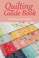 Quilting Guide Book: The Very Easy Guide To Quilting: Gift Ideas for Holiday