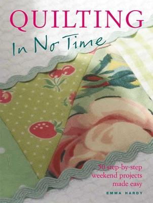Quilting in No Time: 50 Step-By-Step Weekend Projects Made Easy - Hardy, Emma