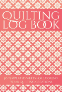 Quilting Log Book: 50 Templated Sheets for Logging Your Quilting Creations