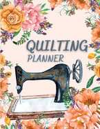 Quilting Planner: Amazing Quilt Project History Journal & Scrapbook - Quilting Planner Notebook With Quilt Design Record, Quilting Reference Tables, Fabric Stash, Batting, Interface Details And Much More!