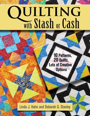 Quilting with Stash or Cash: 10 Patterns, 20 Quilts, Lots of Creative Options - Hahn, Linda J, and Stanley, Deborah G