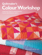 Quiltmaker's Colour Workshop: A Practical Guide to Understanding Colour and Choosing Fabrics