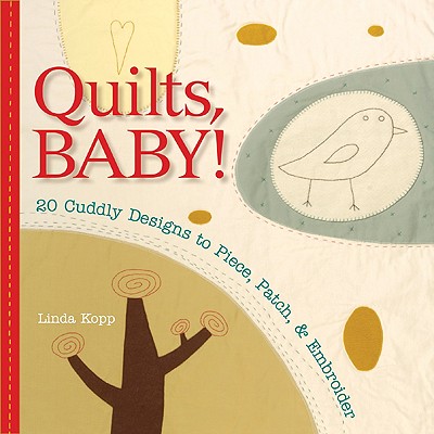 Quilts, Baby!: 20 Cuddly Designs to Piece, Patch & Embroider - Kopp, Linda