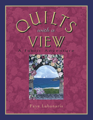 Quilts with a View: A Fabric Adventure - Labanaris, Faye, and Barbara Smith