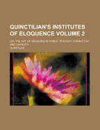 Quinctilian's Institutes of Eloquence: Or, the Art of Speaking in Public, in Every Character and Capacity