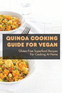 Quinoa Cooking Guide For Vegan: Gluten-Free Superfood Recipes For Cooking At Home: Gluten-Free Vegan Dinner Recipes With Quinoa