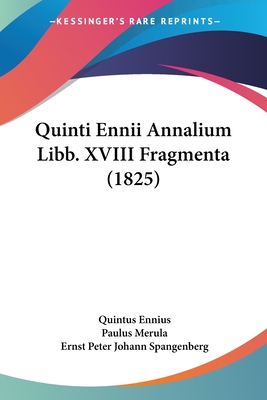 Quinti Ennii Annalium Libb. XVIII Fragmenta (1825) - Ennius, Quintus, and Merula, Paulus (Editor), and Spangenberg, Ernst Peter Johann (Editor)