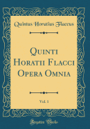 Quinti Horatii Flacci Opera Omnia, Vol. 1 (Classic Reprint)