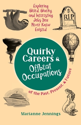 Quirky Careers & Offbeat Occupations of the Past, Present, and Future: Exploring Weird, Wacky, and Interesting Jobs You Never Knew Existed - Jennings, Marianne