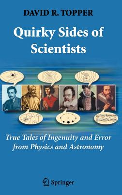 Quirky Sides of Scientists: True Tales of Ingenuity and Error from Physics and Astronomy - Topper, David R