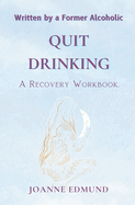 Quit Drinking: An Inspiring Recovery Workbook by a Former Alcoholic (an Alcohol Addiction Memoirs, Alcohol Recovery Books)