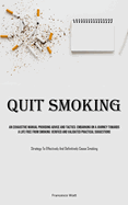 Quit Smoking: An Exhaustive Manual Providing Advice And Tactics: Embarking On A Journey Towards A Life Free From Smoking: Verified And Validated Practical Suggestions (Strategy To Effectively And Definitively Cease Smoking)