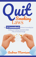 Quit Smoking Laws: The 10 Commandments of How to Successfuly Quit Drinking and Smoking, Guaranteed to Work if You are Persistent Enough