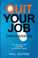 Quit Your Job Own a Business: The Journey from Employee to Business Owner