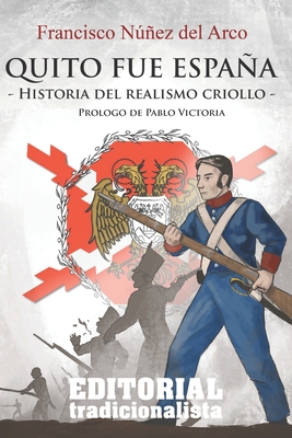 Quito fue Espaa: Historia del realismo criollo - Vilches, Pablo Victoria (Preface by), and Tradicionalista, Asociaci?n Editorial (Editor), and Ruiz, Antonio Moreno (Preface by)