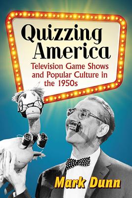 Quizzing America: Television Game Shows and Popular Culture in the 1950s - Dunn, Mark