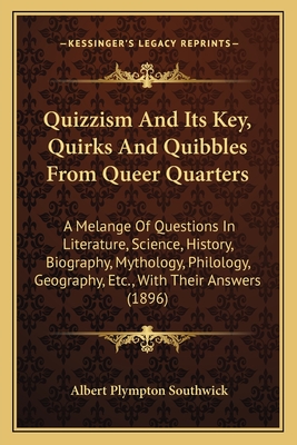 Quizzism and Its Key, Quirks and Quibbles from Queer Quarters: A Melange of Questions in Literature, Science, History, Biography, Mythology, Philology, Geography, Etc., with Their Answers (1896) - Southwick, Albert Plympton