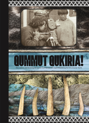 Qummut Qukiria!: Art, Culture, and Sovereignty Across Inuit Nunaat and Spmi: Mobilizing the Circumpolar North - Hudson, Anna (Editor), and Igloliorte, Heather (Editor), and Lundstrm, Jan-Erik (Editor)